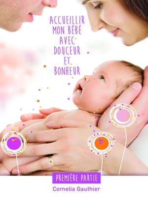 cover image of ACCUEILLIR MON BÉBÉ AVEC DOUCEUR ET BONHEUR--1ÈRE PARTIE